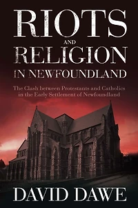 Riots and Religion in Newfoundland: The Clash between Protestants and Catholics in the Early Settlement of Newfoundland