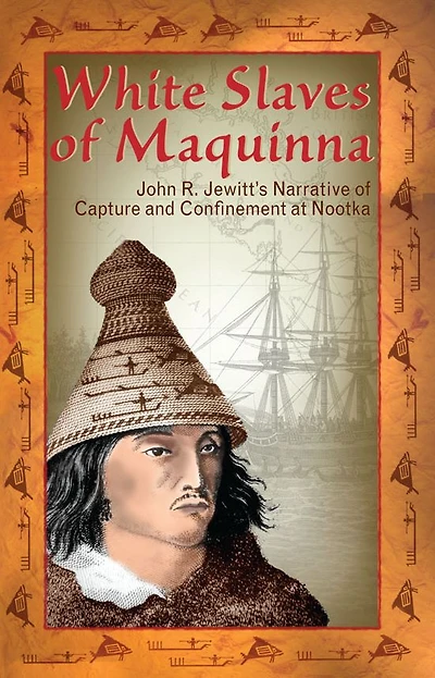 White Slaves of Maquinna: John R. Jewitt's Narrative of Capture and Confinement at Nootka