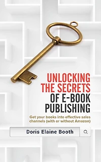 Unlocking the Secrets of E-Book Publishing: Get your books into effective sales channels (with or without Amazon)