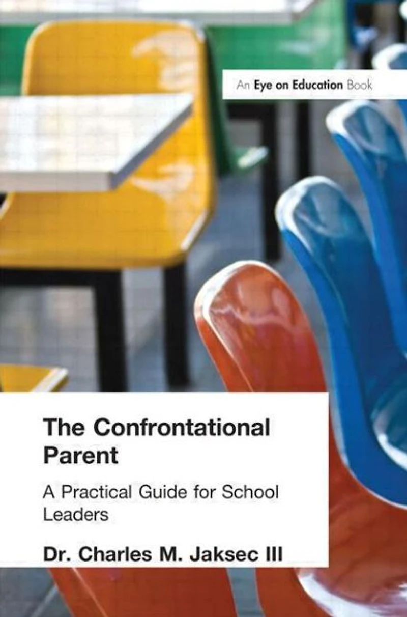 Confrontational Parent, The: Practical Guide for School Leaders