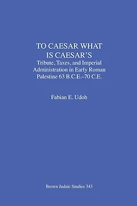 To Caesar What Is Caesar's: Tribute, Taxes, and Imperial Administration in Early Roman Palestine (63 B.C.E.-70 C.E.)