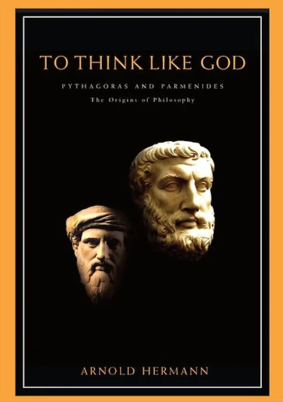 To Think Like God: Pythagoras and Parmenides. The Origins of Philosophy