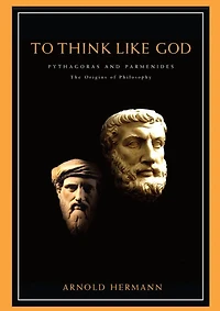 To Think Like God: Pythagoras and Parmenides. The Origins of Philosophy