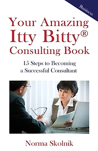 Your Amazing Itty Bitty Consulting Book: 15 Steps to Becoming a Successful Consultant