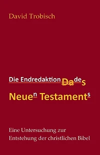Die Endredaktion des Neuen Testaments: Eine Untersuchung zur Entstehung der christlichen Bibel