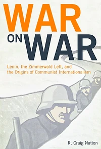 War on War: Lenin, the Zimmerwald Left, and Origins of Communist Internationalism