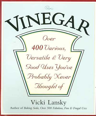 Vinegar: Over 400 Various, Versatile, and Very Good Uses You've Probably Never Thought Of
