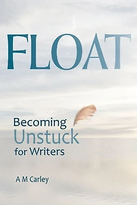 Float . Becoming Unstuck for Writers