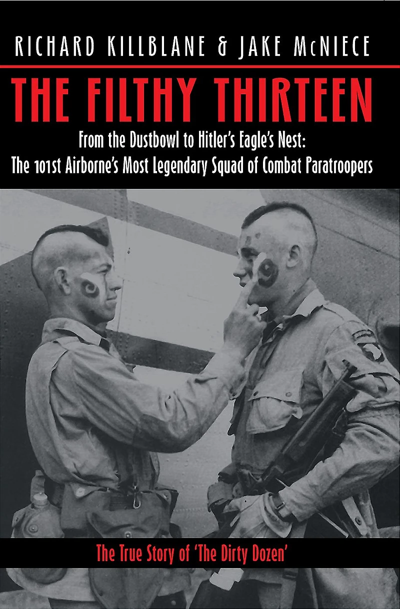 The Filthy Thirteen: From Dustbowl to Hitler's Eagle's Nest: 101st Airborne's Most Legendary Squad of Combat Paratroopers