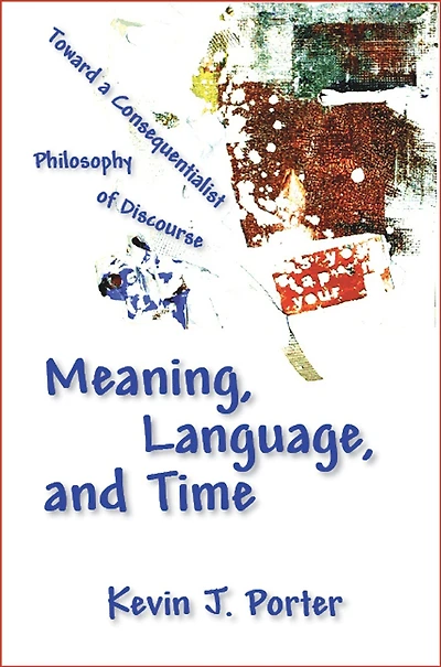 Meaning, Language, and Time: Toward a Consequentialist Philosophy of Discourse
