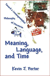 Meaning, Language, and Time: Toward a Consequentialist Philosophy of Discourse