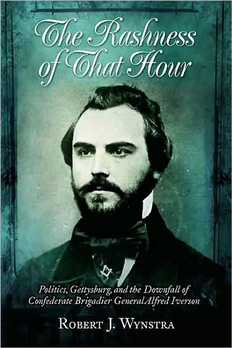 Rashness of That Hour: Politics, Gettysburg, and the Downfall Confederate Brigadier General Alfred Iverson