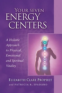 Your Seven Energy Centers: A Holistic Approach to Physical, Emotional and Spiritual Vitality