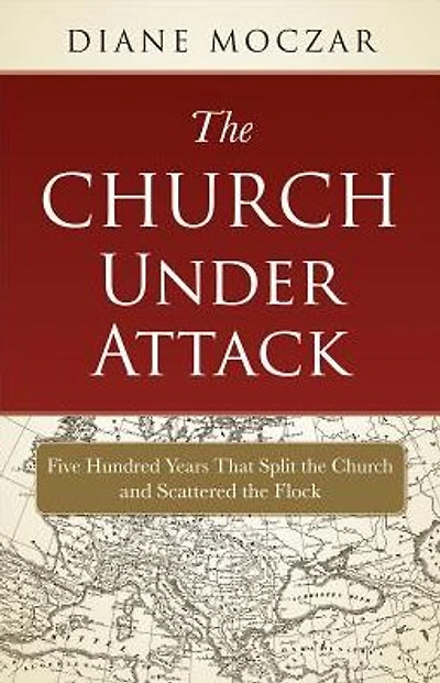 The Church Under Attack: Five Hundred Years That Split the Church and Scattered the Flock