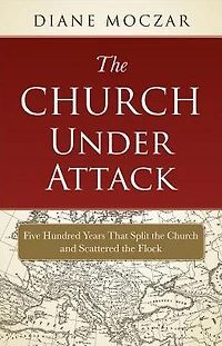 The Church Under Attack: Five Hundred Years That Split the Church and Scattered the Flock