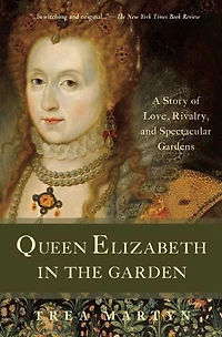 Queen Elizabeth the Garden: A Story of Love, Rivalry, and Spectacular Gardens