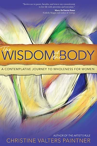 the Wisdom of Body: A Contemplative Journey to Wholeness for Women