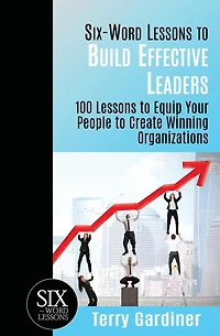 Six-Word Lessons to Build Effective Leaders: 100 Lessons to Equip Your People to Create Winning Organizations