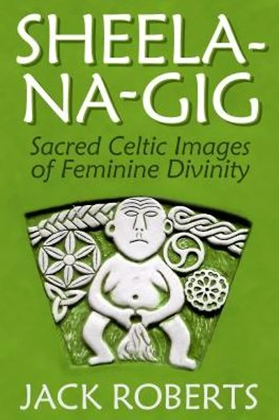 Sheela-na-gig: Sacred Celtic Images of Feminine Divinity