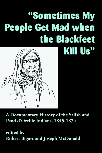 "Sometimes My People Get Mad When the Blackfeet Kill Us": A Documentary History of the Salish and Pend d'Oreille Indians, 1845-1874