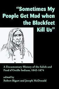 "Sometimes My People Get Mad When the Blackfeet Kill Us": A Documentary History of the Salish and Pend d'Oreille Indians, 1845-1874