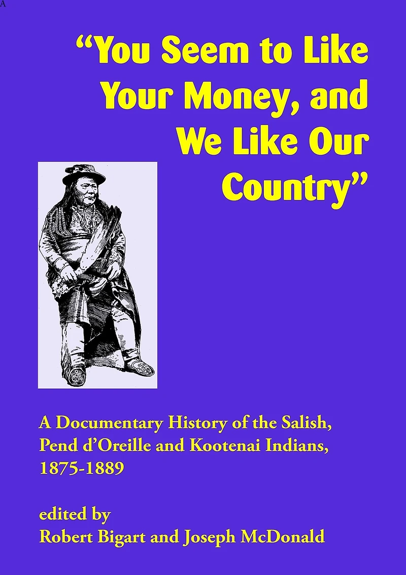 "You Seem to Like Your Money, and We Like Our Country": A Documentary History of the Salish, Pend d'Oreille, and Kootenai Indians, 1875-1889
