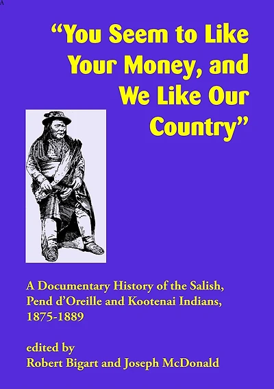 "You Seem to Like Your Money, and We Like Our Country": A Documentary History of the Salish, Pend d'Oreille, and Kootenai Indians, 1875-1889