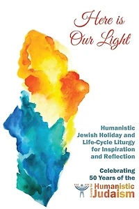 Here Is Our Light: Humanistic Jewish Holiday and Life-Cycle Liturgy for Inspiration and Reflection