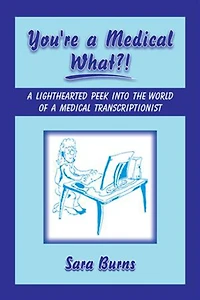 You're a Medical What!?: A Lighthearted Peek into the World of a Medical Transcriptionist