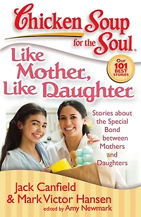 Chicken Soup for the Soul: Like Mother, Daughter: Stories about Special Bond between Mothers and Daughters