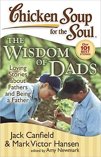 Chicken Soup for The Soul: Wisdom of Dads: Loving Stories about Fathers and Being a Father