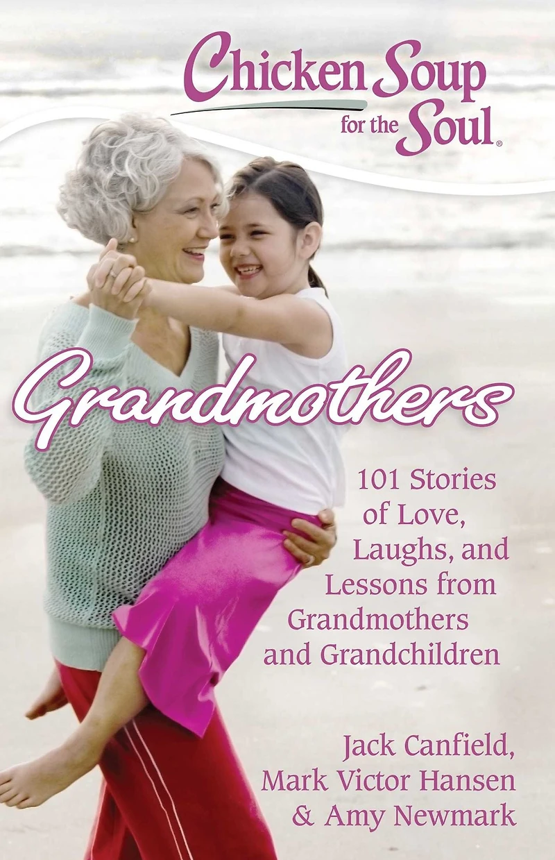 Chicken Soup for the Soul: Grandmothers: 101 Stories of Love, Laughs, and Lessons from Grandmothers Grandchildren