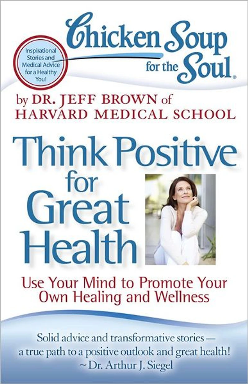 Chicken Soup for the Soul: Think Positive Great Health: Use Your Mind to Promote Own Healing and Wellness