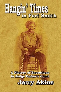 Hangin' Times Fort Smith: A History of Executions Judge Parker's Court