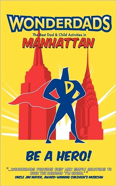 Wonderdads Manhattan: The Best Dad/Child Activities, Restaurants, Sporting Events & Unique Adventures for Manhattan Dads