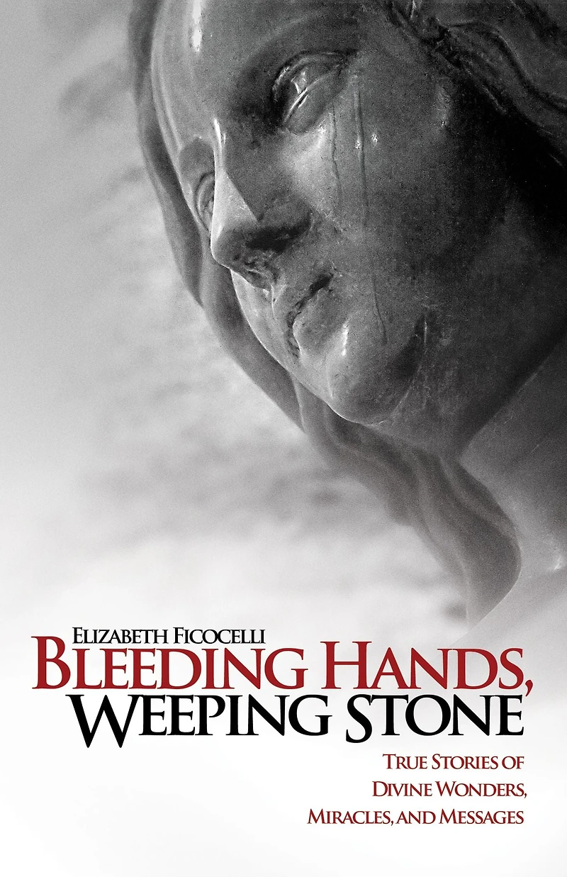 Bleeding Hands, Weeping Stone: True Stories of Divine Wonders, Miracles, and Messages