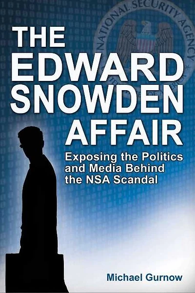 The Edward Snowden Affair: Exposing the Politics and Media Behind the NSA Scandal
