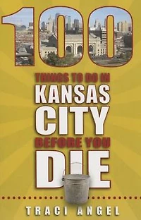 100 Things to Do Kansas City Before You Die