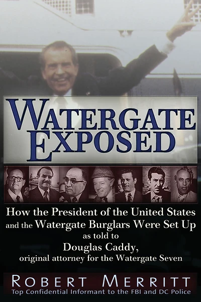 Watergate Exposed: How the President of United States and Burglars Were Set Up As Told to Douglas Caddy, Original Attorney for Seven