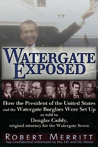Watergate Exposed: How the President of United States and Burglars Were Set Up As Told to Douglas Caddy, Original Attorney for Seven