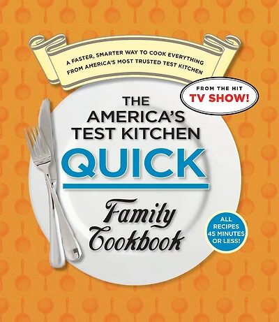 The America's Test Kitchen Quick Family Cookbook: A Faster, Smarter Way to Cook Everything from America's Most Trusted Test Kitchen