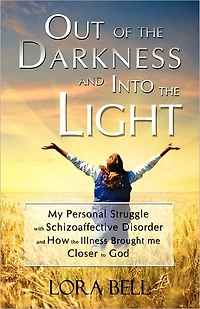 Out of the Darkness and Into Light - My Personal Struggle with Schizoaffective Disorder How Illness Brought me Closer to God