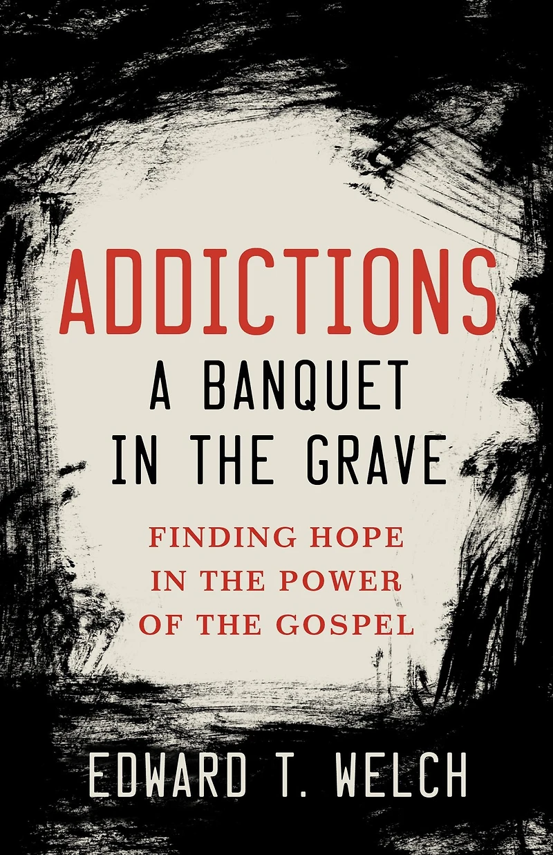 Addictions: A Banquet the Grave: Finding Hope Power of Gospel