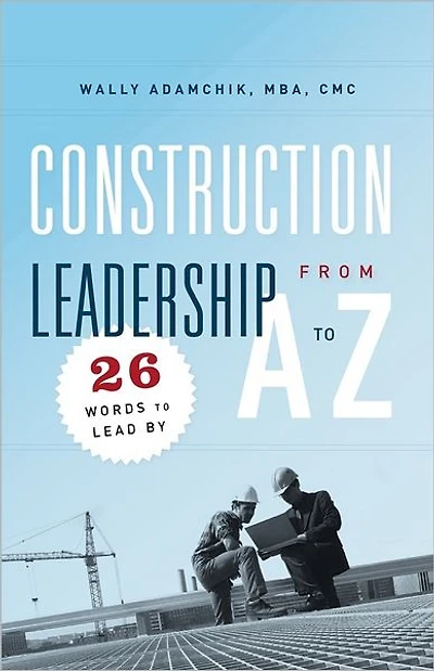 Construction Leadership From A to Z: 26 Words to Lead By