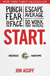 Start.: Punch Fear the Face, Escape Average, and Do Work That Matters