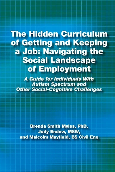 The Hidden Curriculum of Getting and Keeping a Job: Navigating the Social Landscape of Employment A Guide for Individuals With Autism Spectrum and Other Social-Cognitive Challenges