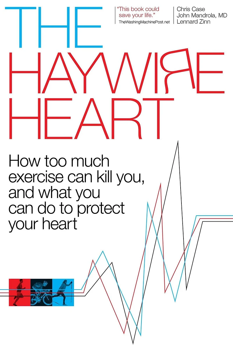 The Haywire Heart: How Too Much Exercise Can Kill You, and What You Do to Protect Your Heart