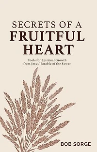 Secrets of a Fruitful Heart: Tools for Spiritual Growth from Jesus' Parable of the Sower