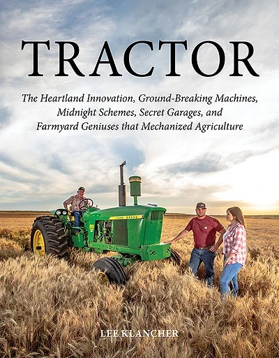 Tractor: The Heartland Innovation, Ground-Breaking Machines, Midnight Schemes, Secret Garages, and Farmyard Geniuses that Mechanized Agriculture