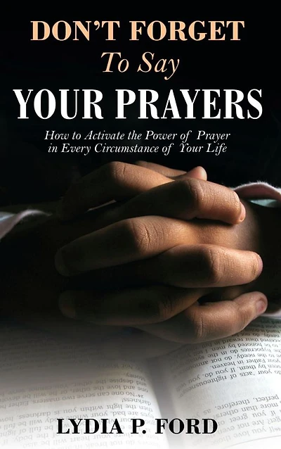 Don't Forget To Say Your Prayers: How to Activate the Power of Prayer in Every Circumstance of Your Life
